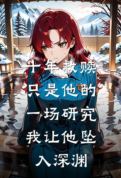 十年救赎只是他的一场研究，我让他坠入深渊