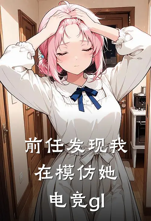 前任发现我在模仿她【电竞gl】