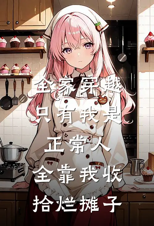 全家穿越，只有我是正常人，全靠我收拾烂摊子(抖音热门)完本小说_热门的小说全家穿越，只有我是正常人，全靠我收拾烂摊子抖音热门