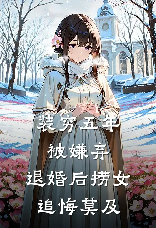 装穷五年被嫌弃，退婚后捞女追悔莫及