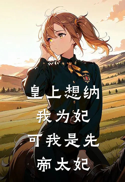 皇上想纳我为妃，可我是先帝太妃