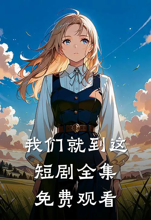 我们就到这短剧全集免费观看