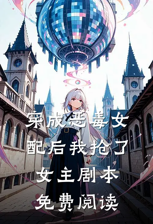 穿成恶毒女配后我抢了女主剧本免费阅读