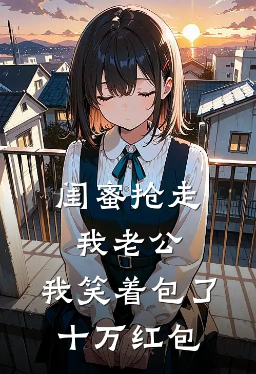 闺蜜抢走我老公，我笑着包了十万红包