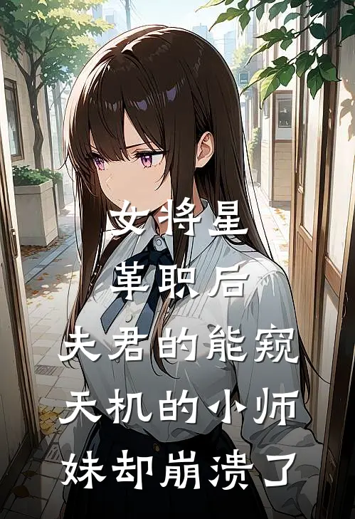 女将星革职后，夫君的能窥天机的小师妹却崩溃了
