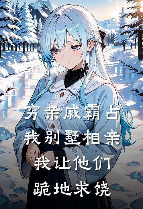 穷亲戚霸占我别墅相亲，我让他们跪地求饶