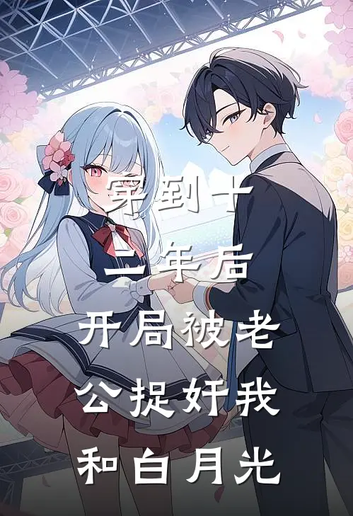 穿到十二年后，开局被老公捉奸我和白月光