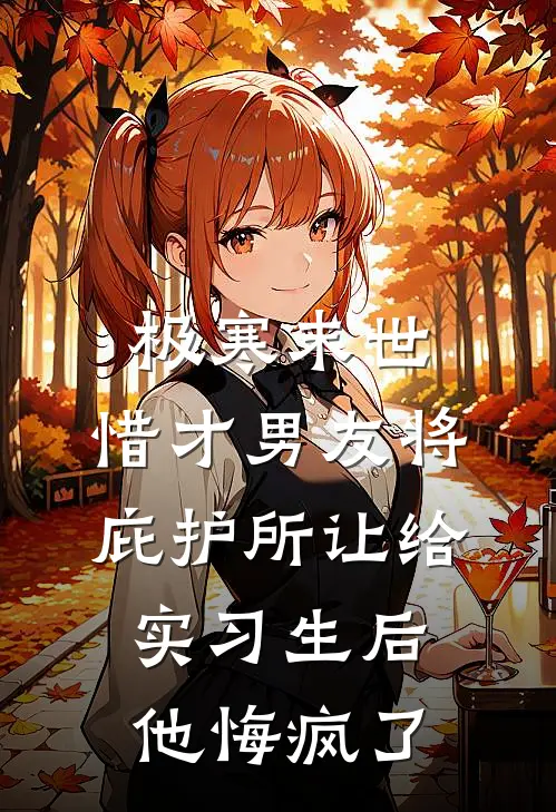 极寒末世，惜才男友将庇护所让给实习生后他悔疯了