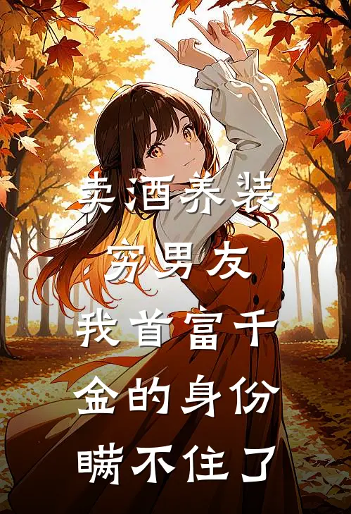 卖酒养装穷男友，我首富千金的身份瞒不住了