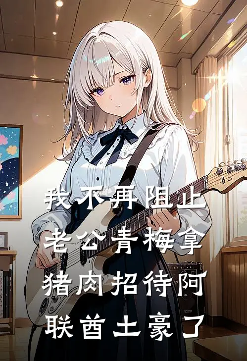 我不再阻止老公青梅拿猪肉招待阿联酋土豪了