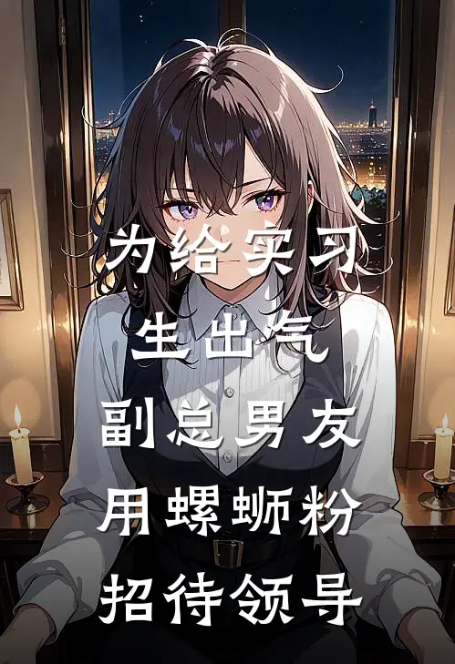 为给实习生出气，副总男友用螺蛳粉招待领导