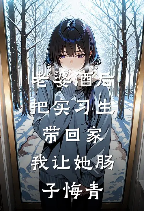 老婆酒后把实习生带回家，我让她肠子悔青