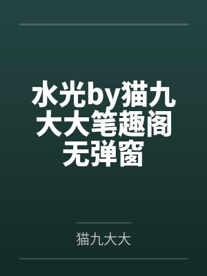 水光by猫九大大笔趣阁无弹窗