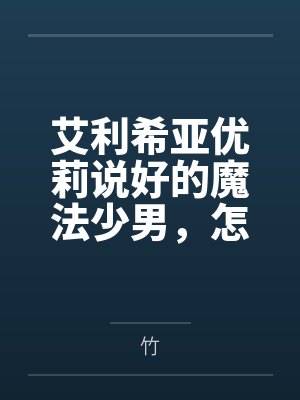 艾利希亚优莉说好的魔法少男，怎么只干这种事