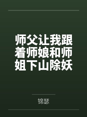 师父让我跟着师娘和师姐下山除妖，结果她们迷上了我的巨根，最后我把她们睡走了