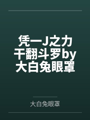 凭一J之力干翻斗罗by大白兔眼罩结局番外