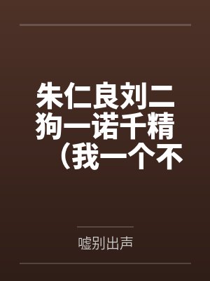 朱仁良刘二狗一诺千精（我一个不小心把高傲的母亲变成了拾荒少年的肉便器）