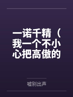 一诺千精（我一个不小心把高傲的母亲变成了拾荒少年的肉便器）百度云笔趣阁