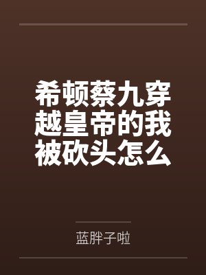 希顿蔡九穿越皇帝的我被砍头怎么办