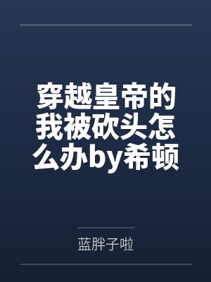 穿越皇帝的我被砍头怎么办by希顿