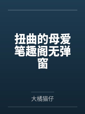 扭曲的母爱笔趣阁无弹窗