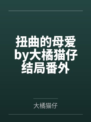 扭曲的母爱by大橘猫仔结局番外