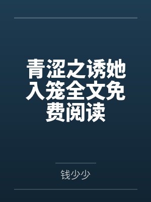 青涩之诱她入笼全文免费阅读