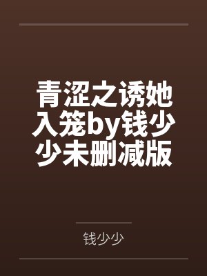 青涩之诱她入笼by钱少少未删减版