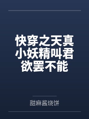 快穿之天真小妖精叫君欲罢不能 快穿之天真小妖精叫君欲罢不能