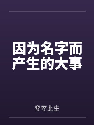 因为名字而产生的大事by寥寥此生 因为名字而产生的大事by寥寥此生