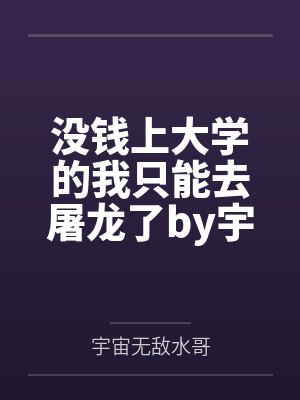 没钱上大学的我只能去屠龙了by宇宙无敌水哥笔趣阁无弹窗