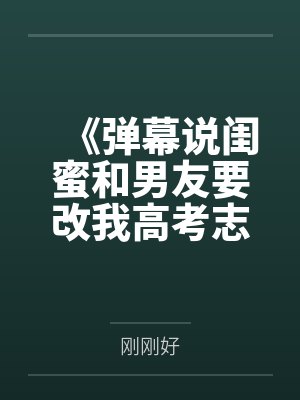 《弹幕说闺蜜和男友要改我高考志愿，我反手让他们在大专双宿双飞》