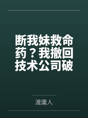 断我妹救命药？我撤回技术公司破产