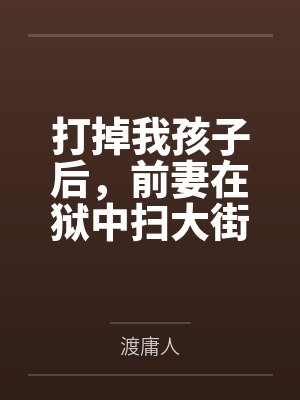 打掉我孩子后，前妻在狱中扫大街