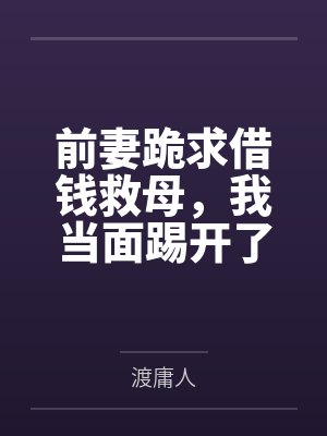 前妻跪求借钱救母，我当面踢开了她的手