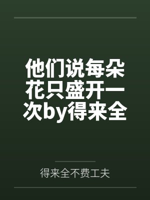 他们说每朵花只盛开一次by得来全不费工夫
