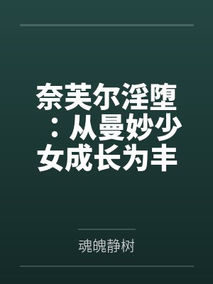 奈芙尔淫堕：从曼妙少女成长为丰腴熟妇的秘闻馆主by魂魄静树