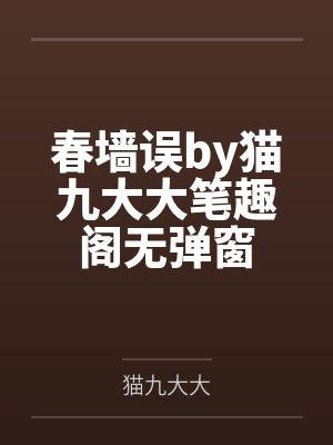 春墙误by猫九大大笔趣阁无弹窗