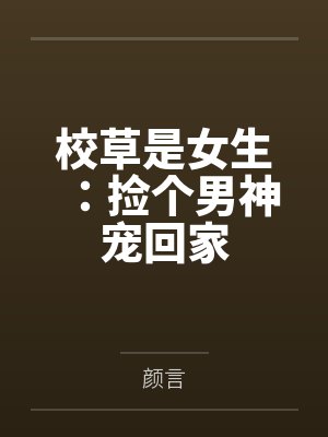 校草是女生:捡个男神宠回家 校草是女生:捡个男神宠回家