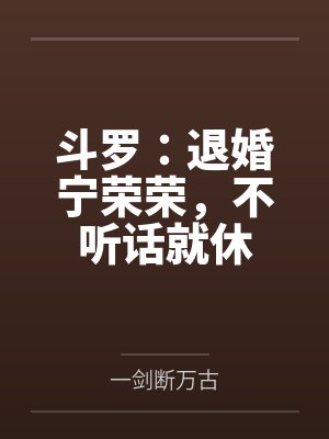 斗罗:退婚宁荣荣,不听话就休 斗罗:退婚宁荣荣,不听话就休