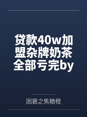 贷款40w加盟杂牌奶茶全部亏完by困窘之焦糖橙笔趣阁无弹窗
