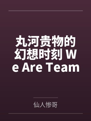 丸河贵物的幻想时刻 We Are Team V！by仙人惨哥