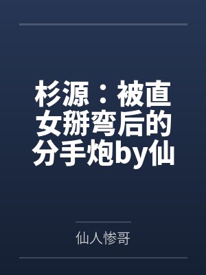 杉源：被直女掰弯后的分手炮by仙人惨哥