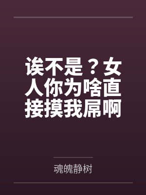 诶不是？女人你为啥直接摸我屌啊by魂魄静树