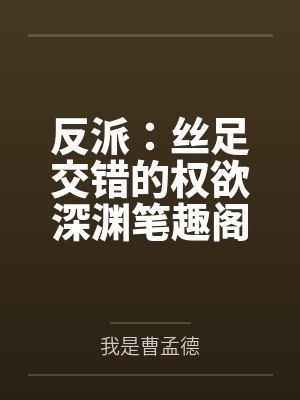 反派：丝足交错的权欲深渊笔趣阁无弹窗