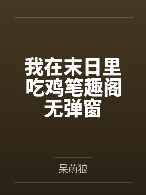 我在末日里吃鸡笔趣阁无弹窗