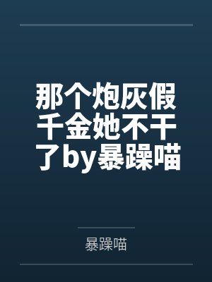 那个炮灰假千金她不干了by暴躁喵
