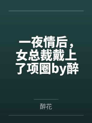 一夜情后，女总裁戴上了项圈by醉花笔趣阁无弹窗