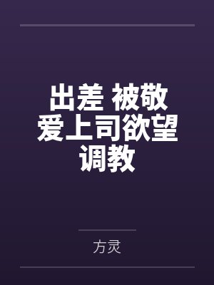 出差 被敬爱上司欲望调教