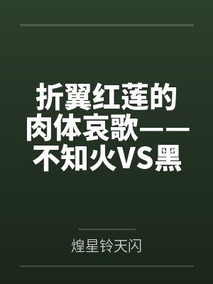 折翼红莲的肉体哀歌——不知火VS黑法师无魔力肉搏与调教 折翼红莲的肉体哀歌——不知火VS黑法师无魔力肉搏与调教